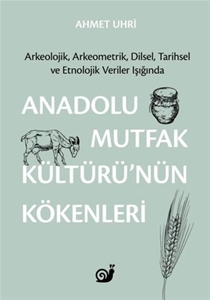 Anadolu Mutfak Kültürü'nün Kökenleri: Arkeolojik Arkeometrik Dilsel Tarihsel ve Etnolojik Veriler