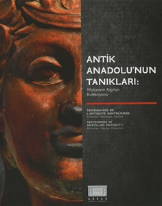 Antik Anadolu'nun Tanıkları: Muharrem Kayhan Koleksiyonu / Testimonies of Anatolian Antiquity: Muharrem Kayhan Collection / Temoignages De L'antiquite Anatolienne: Collection Muharrem Kayhan