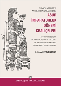 Çivi Yazılı Metinler ve Arkeolojik Kaynaklar Işığında Asur İmparatorluk Dönemi Kraliçeleri / Assyrian Queens of The Imperial Period in the Light of the Cuneiform Texts and the Archaeological Sources