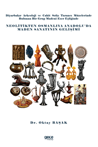 Diyarbakır Arkeoloji ve Cahit Sıtkı Tarancı Müzelerinde Bulunan Bir Grup Madeni Eser Eşliğinde Neolitikten Osmanlıya Anadolu’da Maden Sanatının Gelişimi