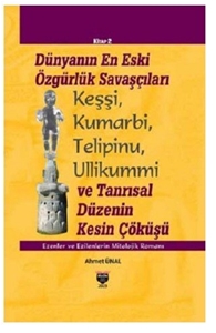 Dünyanın En Eski Özgürlük Savaşçıları Keşşi, Kumarbi, Telipinu, Ullikummi ve Tanrısal Düzenin Kesin Çöküşü Ezenler ve Ezilerin Mitolojik Romanı Kitap 2