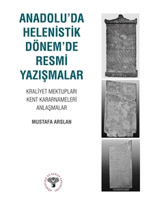 Anadolu'da Helenistik Dönem'de Resmi Yazışmalar : Kraliyet Mektupları-Kent Kararnameleri-Anlaşmalar