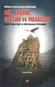 Hititler ve Eski Anadolu Halklarında Mit, Efsane, Destan ve Masallar - İçerik, Köken, İlişki ve Kültürlerarası Etkileşimler