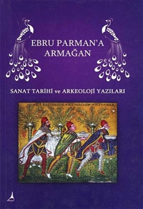 Ebru Parman'a Armağan : Sanat Tarihi ve Arkeoloji Yazıları