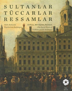 Sultanlar, Tüccarlar, Ressamlar - Türk - Hollanda İlişkilerinin Başlangıcı