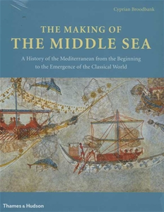 The Making of the Middle Sea -  A History of the Mediterranean from the Beginning to the Emergence of the Classical World