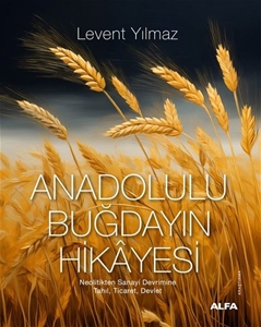 Anadolulu Buğdayın Hikayesi - Neolitikten Sanayi Devrimine Tahıl, Ticaret, Devlet