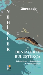 Nehirler Denizlerle Buluştukça (Felsefe Sanat ve Teknolojinin Gizemli Yolculuğu)