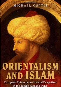 Orientalism and Islam: European Thinkers on Oriental Despotism in the Middle East and India