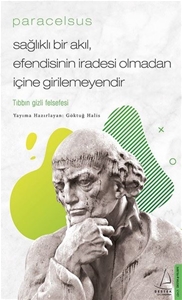 Paracelsus: Sağlıklı Bir Akıl Efendisinin İradesi Olmadan İçine Girilemeyendir - Tıbbın Gizli Felsefesi