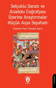 Selçuklu Sanatı ve Anadolu Coğrafyası Üzerine Araştırmalar -Küçük Asya Seyahati-