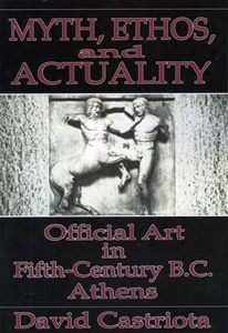 Myth, Ethos, and Actuality: Official Art in Fifth Century B.C. Athens