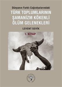 Dünyanın Farklı Coğrafyalarındaki Türk Toplumlarının Şamanizm Kökenli Ölüm Gelenekleri  - Kitap-1