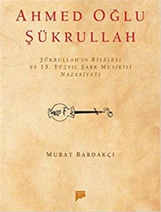 Ahmed Oğlu Şükrullah - Şükrullah`ın Risalesi ve 15. Yüzyıl Şark Musikisi Nazariyatı