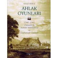 Ahlak Oyunları 1540-1541 Osmanlı'da Ayntab Mahkemesi ve Toplumsal Cinsiyet
