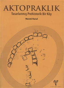 Aktopraklık: Tasarlanmış Prehistorik Bir Köy