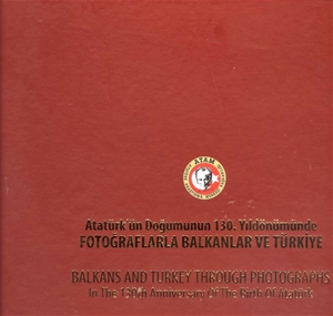 Atatürk'ün Doğumunun 130.Yıldönümünde Fotoğraflarla Balkanlar ve Türkiye Balkans and Turkey Through Photographs In The 130 th Anninersary Of The Birth Of Atatürk