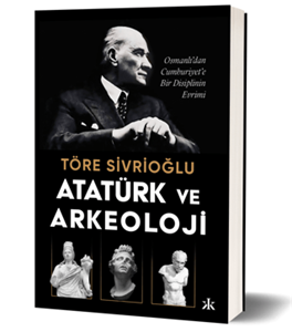 Atatürk ve Arkeoloji - Osmanlı’dan Cumhuriyet’e Bir Disiplinin Evrimi