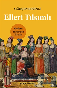 Elleri Tılsımlı - Modern Türkiye’de Ebelik