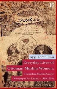 Everyday Lives of Ottoman Muslim Women: Hanımlara Mahsûs Gazete (Newspaper for Ladies) (1895-1908)