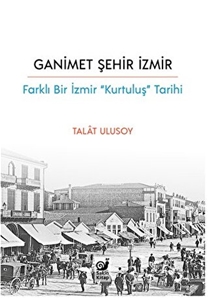 Ganimet Şehir İzmir - Farklı Bir İzmir “Kurtuluş” Tarihi
