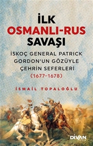 İlk Osmanlı - Rus Savaşı: İskoç General Patrick Gordon'un Gözüyle Çehrin Seferleri 1677-1678