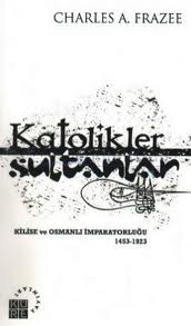 Katolikler Sultanlar Kilise ve Osmanlı İmparatorluğu 1453-1923