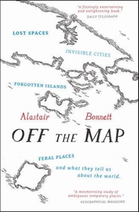 Off the Map: Lost Spaces, Invisible Cities, Forgotten Islands, Feral Places and What They Tell Us About the World 
