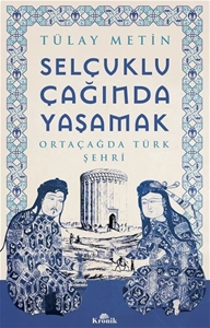 Selçuklu Çağında Yaşamak - Ortaçağda Türk Şehri