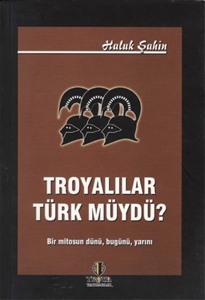 Troyalılar Türk müydü ? Bir Mitosun Dünü,Bugünü,Yarını