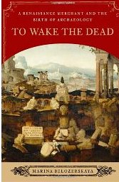 To Wake the Dead: A Renaissance Merchant and the Birth of Archaeology