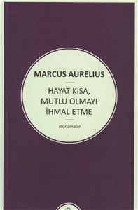 Marcus Aurelius - Hayat Kısa, Mutlu Olmayı İhmal Etme